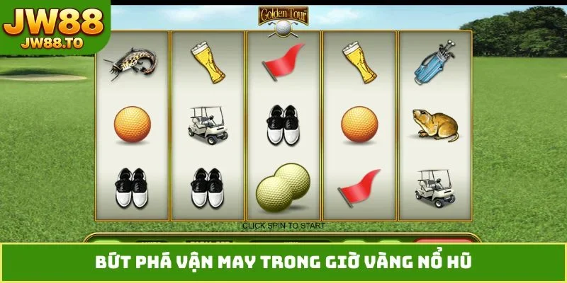 Bứt phá vận may trong giờ vàng nổ hũ