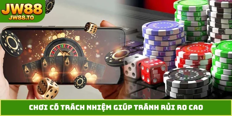 Chơi có trách nhiệm giúp tránh rủi ro cao