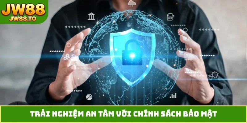 Trải nghiệm an tâm với chính sách bảo mật